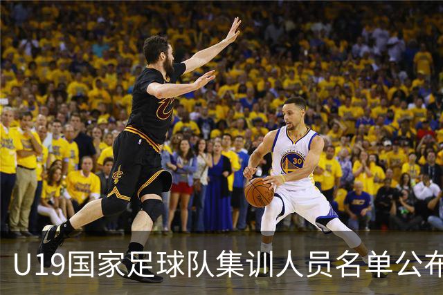 U19国家足球队集训人员名单公布，重要球员悉数入选